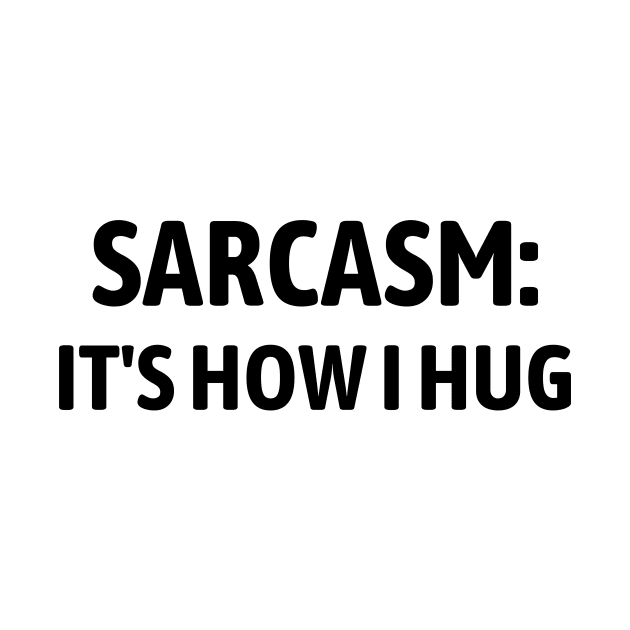 Sarcasm It's How I Hug by Word and Saying