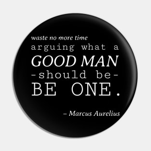 Stoic Quote - Waste No More Time Arguing What a Good Man Should Be, Be One - Marcus Aurelius Pin