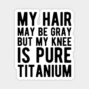 Knee Surgery - My hair may be gray but my knee is pure titanium Magnet