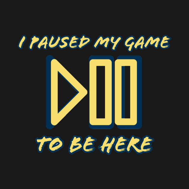 I pause my game to be here #1 by GAMINGQUOTES