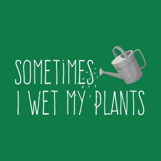 Sometimes I Wet My Plants T-Shirt