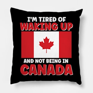 I'm Tired of Waking Up and Not Being in Canada Pillow