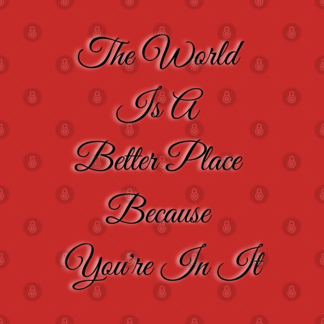 The World Is A Better Place Because You by TheSunGod designs 