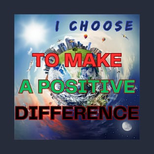 I CHOOSE TO MAKE A POSITIVE DIFFERENCE T-Shirt