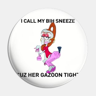 I Call My Bih Sneeze Cuz Her Gazoon Tight Pin