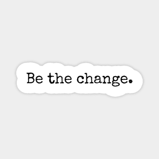 Be the change - Motivational and Inspiring Work Quotes Magnet