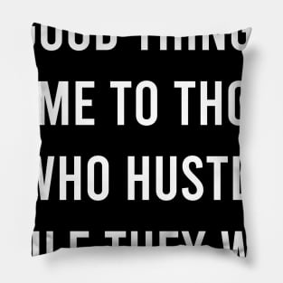 Good Things Come To Those Who Hustle While They Wait Pillow