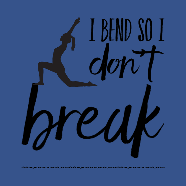 I bend so I don't break yoga design by Ashden