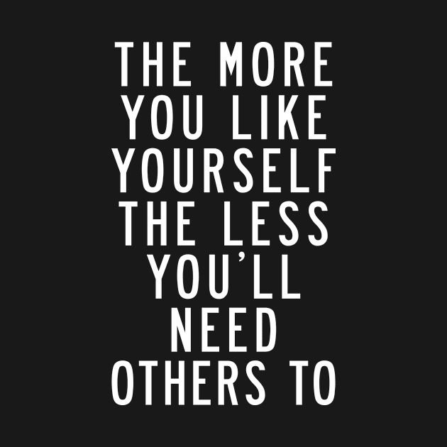 The More You Like Yourself The Less You'll Need Others To by MotivatedType