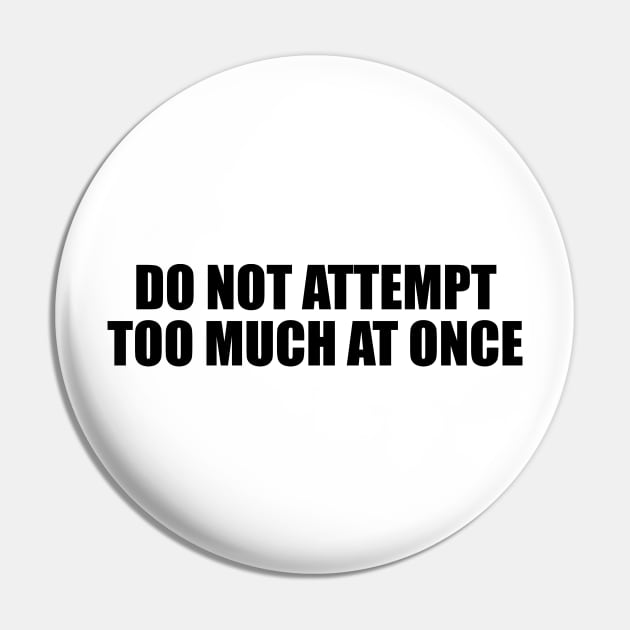 Do not attempt too much at once Pin by BL4CK&WH1TE 