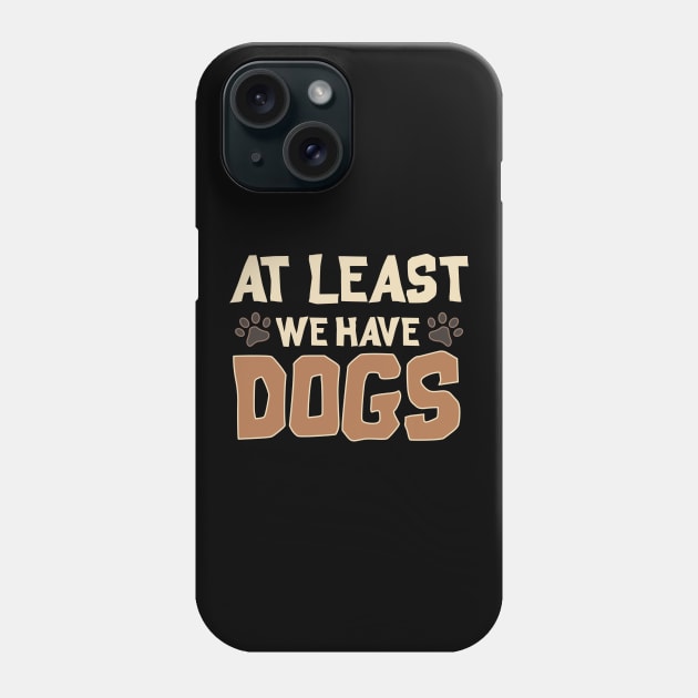 At Least We Have Dogs Funny Puppy Owners Phone Case by theperfectpresents