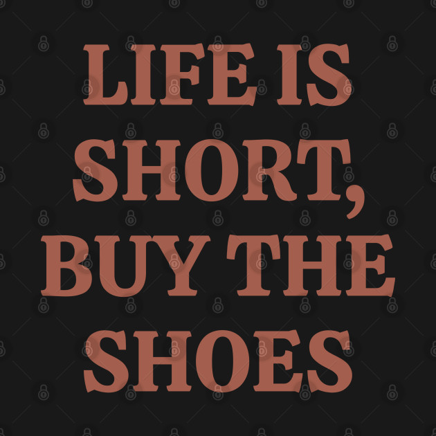 Life is short, Buy the shoes by Qasim