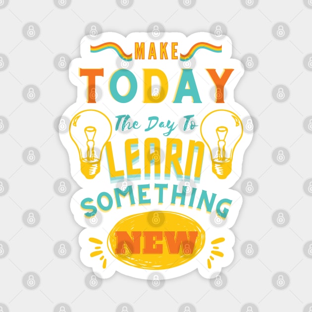 Make Today The Day To Learn Something New Magnet by DMS DESIGN