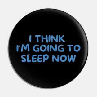 I THINK I'M GOING TO SLEEP NOW Pin