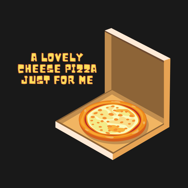 A Lovely Cheese Pizza Just For Me by Arch City Tees