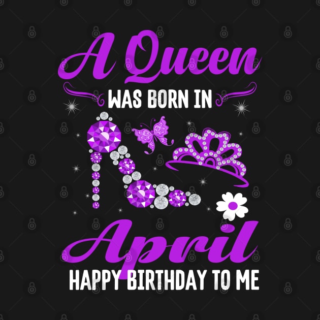 A Queen Was Born In April Happy Birthday To Me by CoolTees