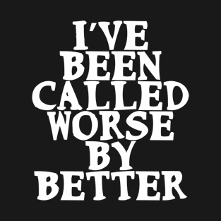 I’ve been called worse by better Funny Confidence Quote T-Shirt