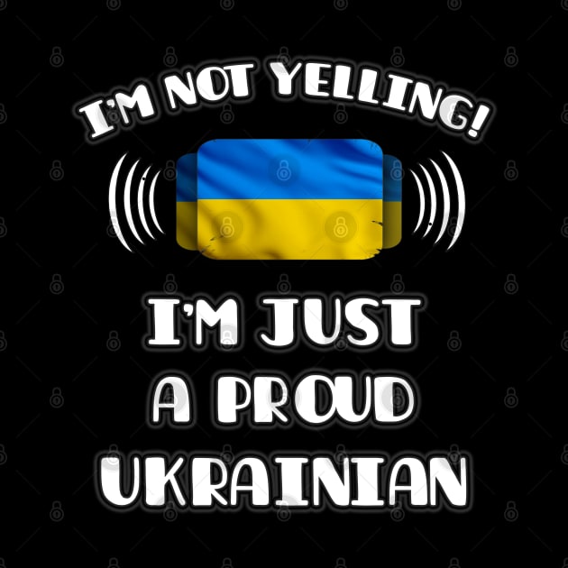 I'm Not Yelling I'm A Proud Ukrainian - Gift for Ukrainian With Roots From Ukraine by Country Flags