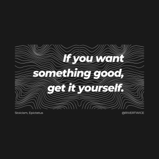 Stoicism If you want something good, get it yourself black T-Shirt T-Shirt