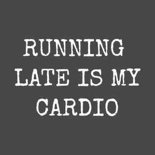 Running Late Is My Cardio Funny Humorous T-Shirt