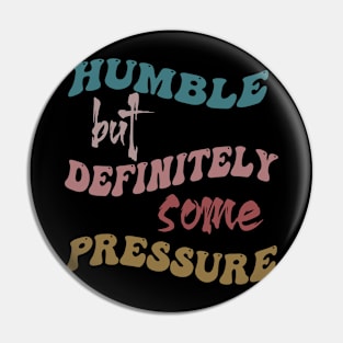 Humble But Definitely Some Pressure Pin