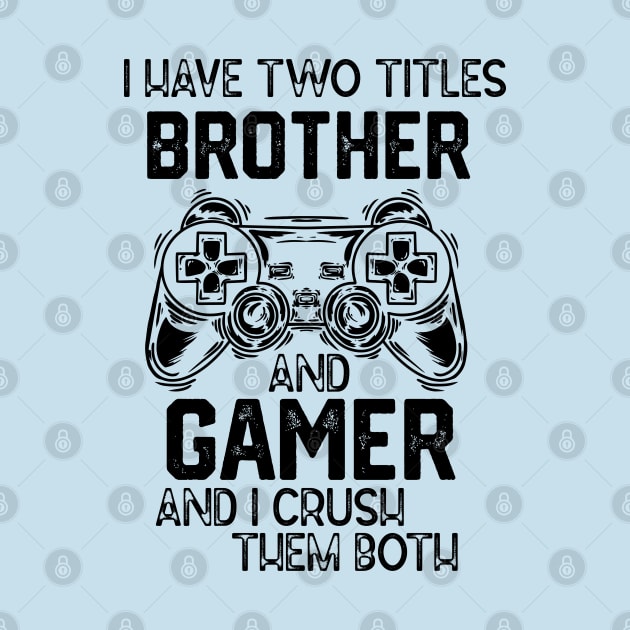 I Have Two Titles Brother and Gamer and I Crush Them Both - Gemer Funny Jokes Saying Birthday Gift by KAVA-X