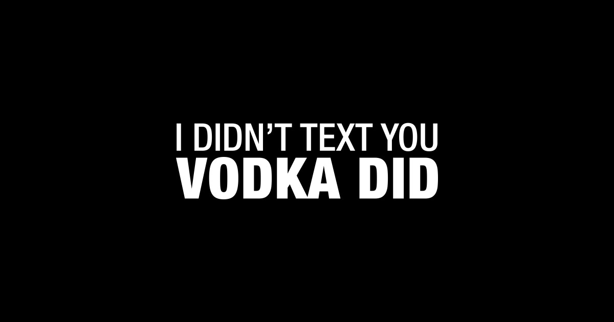 I Didnt Text You Vodka Did I Didnt Text You Vodka Did Sticker Teepublic 1959