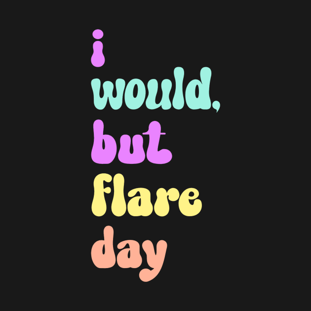 I Would, But Flare Day by Invisbillness Apparel