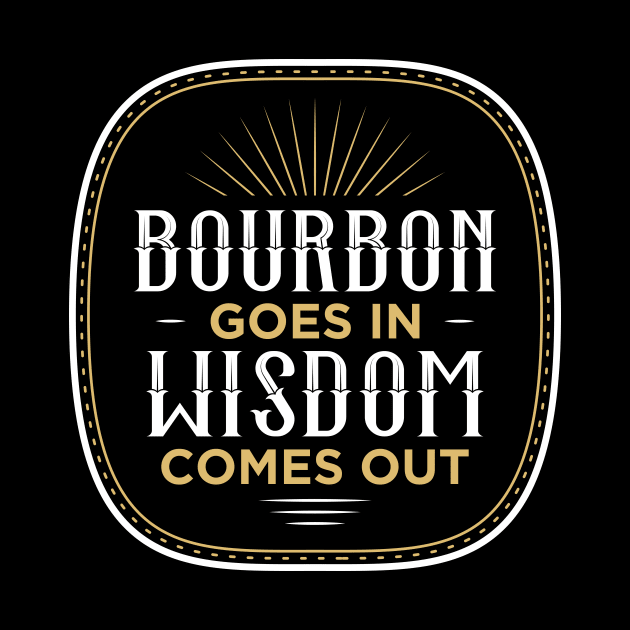 Bourbon Goes In Wisdom Comes Out by oskibunde