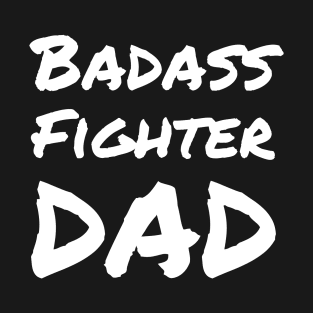 Badass Fighter Dad - For the fighter dad fathers' day T-Shirt