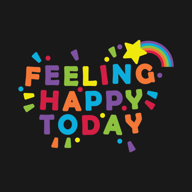 Feeling Happy Today by Tees4Elliott