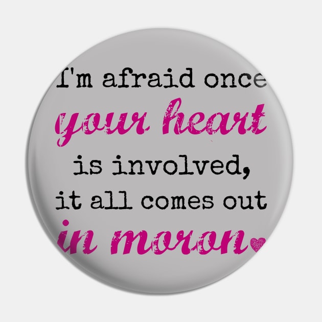 I'm afraid once your heart is involved, it all comes out in moron Pin by Stars Hollow Mercantile