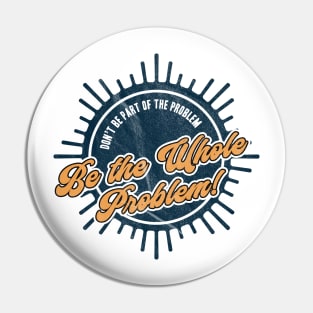 Be the Whole Problem Pin