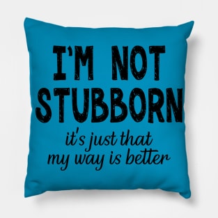 I'm Not Stubborn, It's Just My Way Is Better Pillow