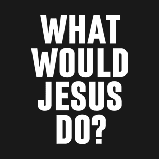 What Would Jesus Do - Christian Quotes T-Shirt