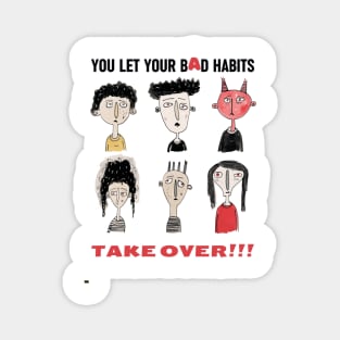 You Let Your Bad Habits Take Over! Magnet