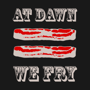 At Dawn We Fry Bacon Cowboy Style T-Shirt