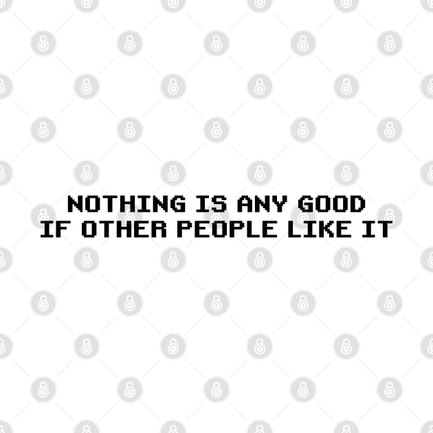 Nothing is Any Good if Other People Like It | Roy's T-Shirt from The IT Crowd | Funny Quirky by Everyday Inspiration