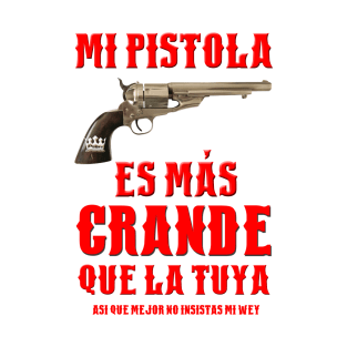 MI PISTOLA ES MAS GRANDE QUE LA TUYA T-Shirt