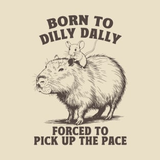 Born To Dilly Dally Forced To Pick Up The Pace T-Shirt