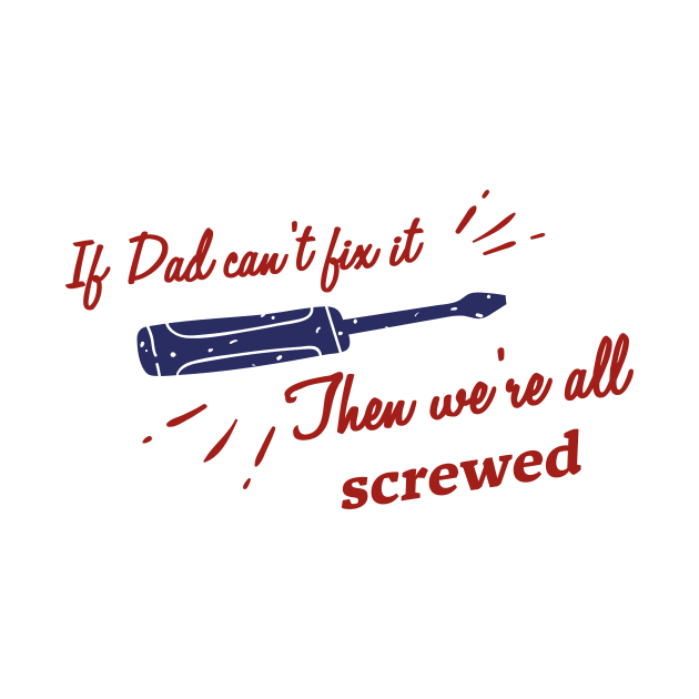 If Dad Can't fix it, Then we're all screwed! by AmandaPandaBrand