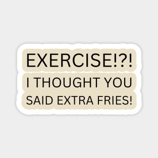 EXERCISE Funny Quote T-Shirt, I Thought You Said Extra Fries Tee, Casual Workout Humor Shirt, Gift for Gym Hater Magnet