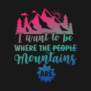 I Want to Be Where The Mountains Are Mountains Camping T-Shirt