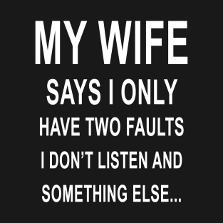 My Wife I Only Have Two Faults I Dont Listen And Else Wife T-Shirt