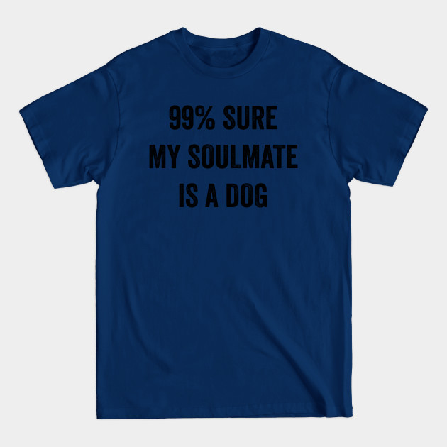 Disover 99% Sure My Soulmate Is A Dog - Dogs - T-Shirt