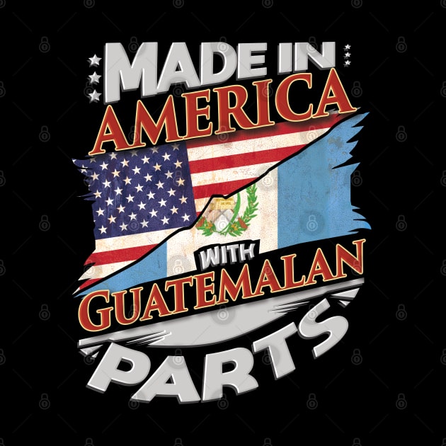 Made In America With Guatemalan Parts - Gift for Guatemalan From Guatemala by Country Flags