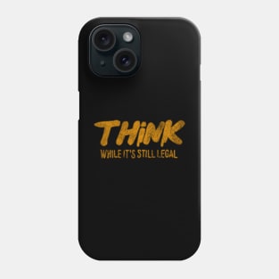 Think While It’s Still Legal Phone Case