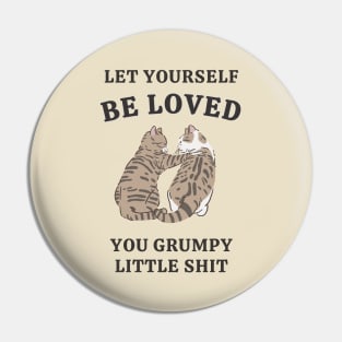 Let Yourself Be Loved You Grumpy Little Shit Pin