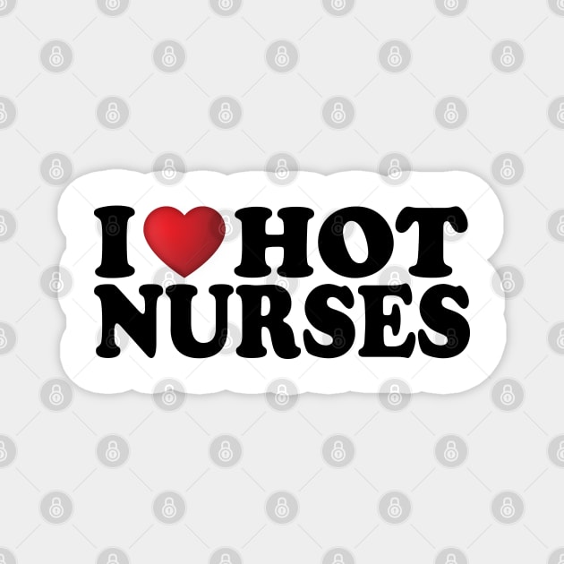 I Love Hot Nurses Magnet by DragonTees