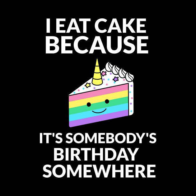 I Eat Cake Because It's Somebody's Birthday Somewhere by RecoveryTees